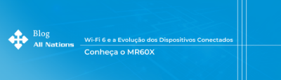 Wi-Fi 6 e a Evolução dos Dispositivos Conectados: Conheça o MR60X